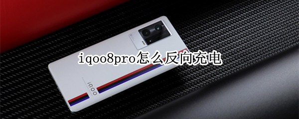 iqoo8pro怎么反向充电 iqoo8pro反向充电多少w