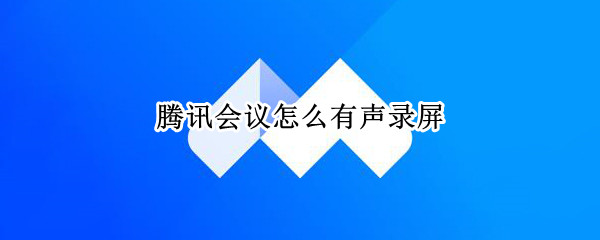 腾讯会议怎么录屏有声音 电脑腾讯会议怎么录屏有声音