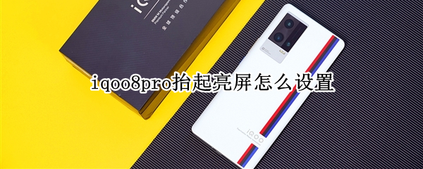 iqoo8pro抬起亮屏怎么设置（iqoo抬起亮屏在哪设置）