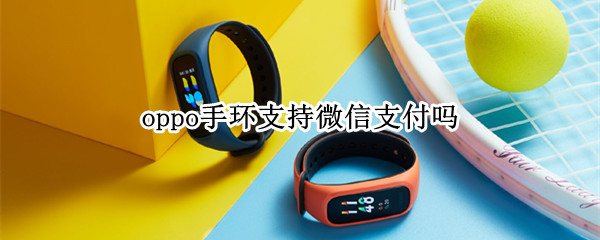 oppo手环支持微信支付吗 oppo手环支持支付宝吗