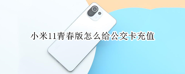 小米11青春版怎么给公交卡充值 小米11青春版怎么用nfc刷公交卡