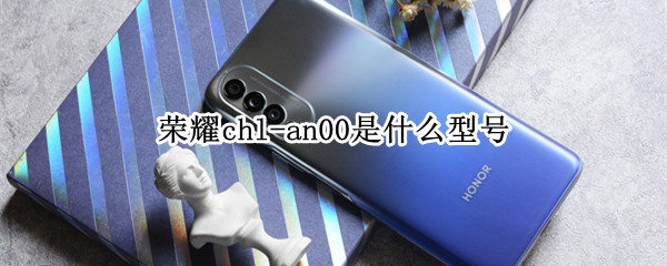 荣耀chl-an00是什么型号 荣耀chl-al00是什么型号