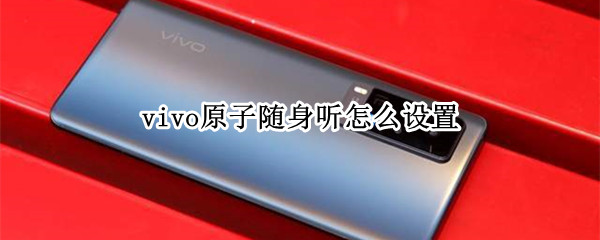 vivo原子随身听怎么设置（vivo原子随身听怎么设置网易云）