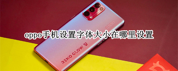 oppo手机设置字体大小在哪里设置（oppo手机字体大小怎么设置方法）