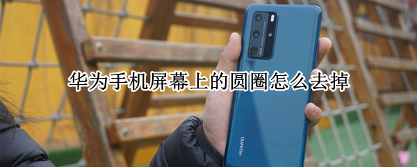 华为手机屏幕上的圆圈怎么去掉 荣耀手机屏幕上的圆圈怎么去掉