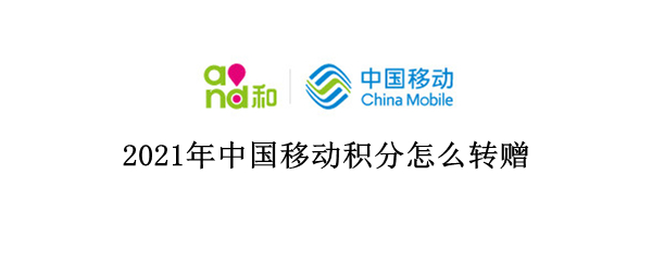 2021年中国移动积分怎么转赠 2021中国移动积分怎么转赠给别人