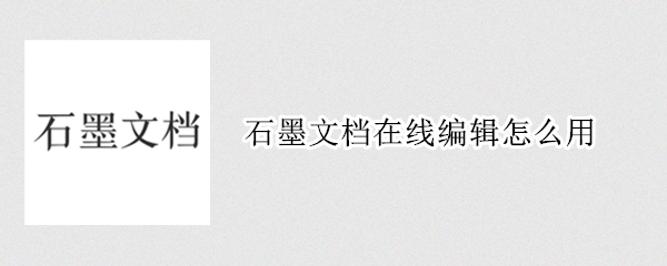 石墨文档在线编辑怎么用 怎么建石墨在线文档