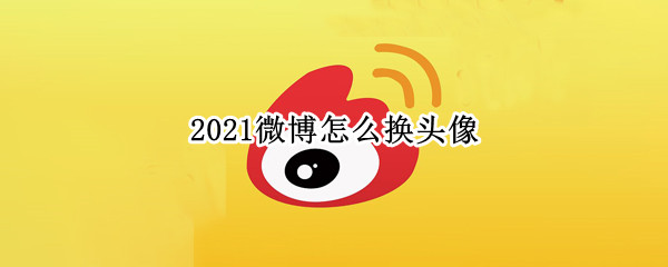 2021微博怎么换头像 2021微博如何换头像