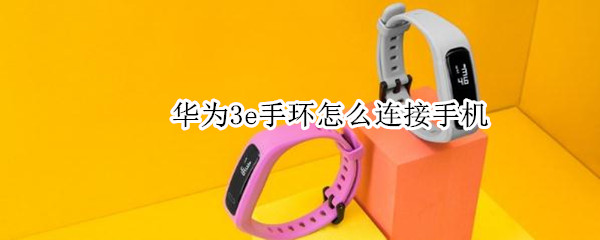华为3e手环怎么连接手机 华为3e手环怎么连接手机蓝牙pin码错误怎么回事
