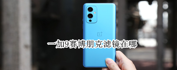 一加9赛博朋克滤镜在哪 一加8t普通版赛博朋克滤镜