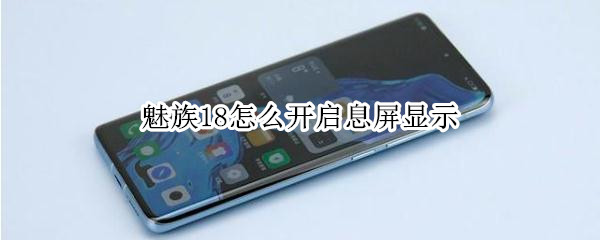 魅族18怎么开启息屏显示 魅族18怎么开启息屏显示功能