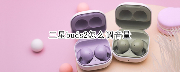 三星buds2怎么调音量（三星buds调声音大小）
