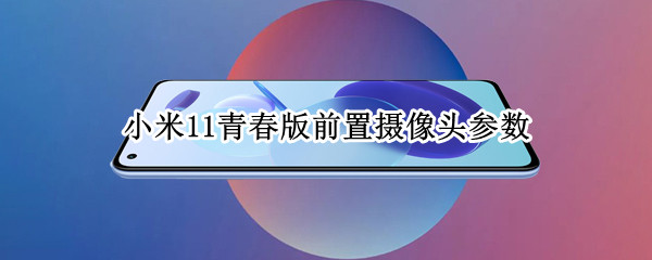 小米11青春版前置摄像头参数 小米11青春版前置摄像头参数设置