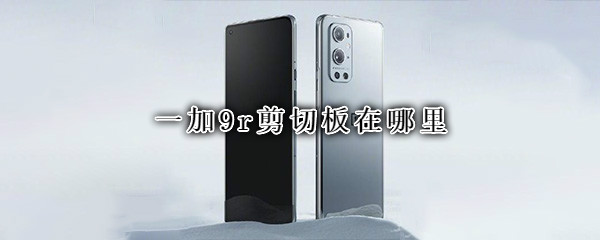 一加9r剪切板在哪里（一加9r剪切板在哪里设置）