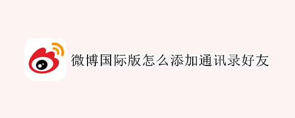 微博国际版怎么添加通讯录好友 微博国际版添加好友在哪里