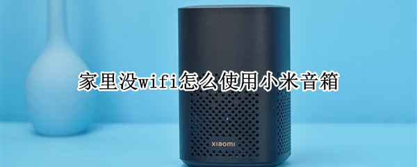 家里没wifi怎么使用小米音箱（小米音箱没有wifi可以用吗）