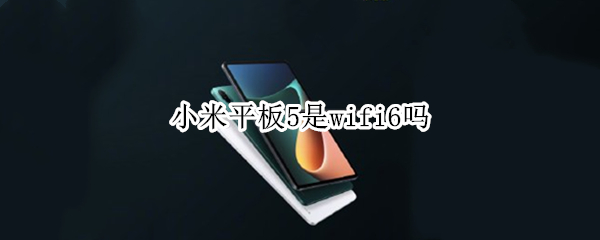 小米平板5是wifi6吗 小米平板5pro是wifi6吗