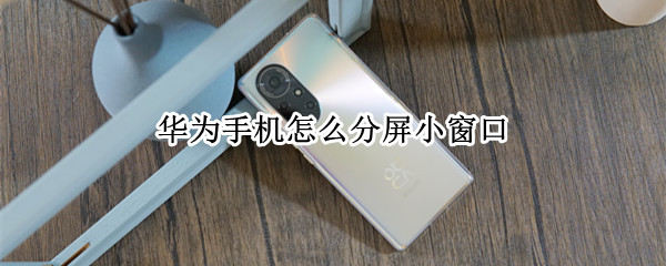 华为手机怎么分屏小窗口 华为手机怎么分屏小窗口模式