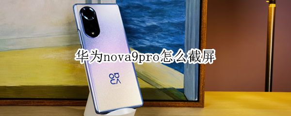 华为nova9pro怎么截屏 华为nova9pro怎么截屏幕长图