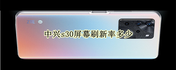 中兴s30屏幕刷新率多少 中兴s30屏幕刷新率多少