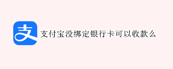 支付宝没绑定银行卡可以收款么 支付宝没绑定银行卡能不能收款
