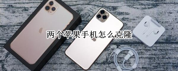 两个苹果手机怎么克隆 两个苹果手机怎么克隆互传