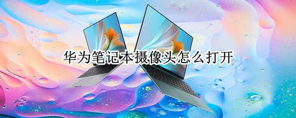 华为笔记本摄像头怎么打开 华为笔记本摄像头怎么打开 win10