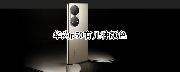 华为p50有几种颜色（华为P50都有什么颜色）