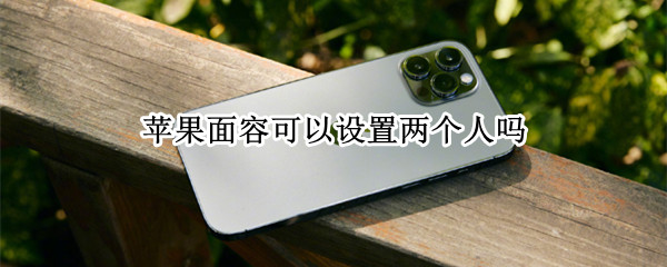 苹果面容可以设置两个人吗（苹果手机面容能设置俩个人吗）
