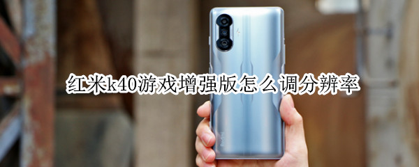 红米k40游戏增强版怎么调分辨率 红米k40游戏增强版怎么调分辨率高低