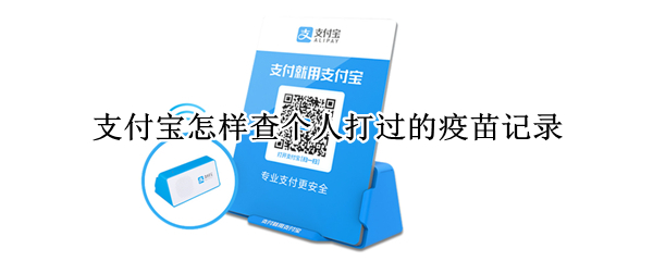 支付宝怎样查个人打过的疫苗记录（支付宝怎样查个人打过的疫苗记录明细）