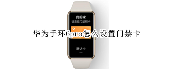 华为手环6pro怎么设置门禁卡 华为手环6怎么开门禁卡