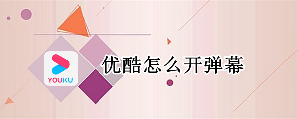 优酷怎么开弹幕（优酷怎么开弹幕手机）