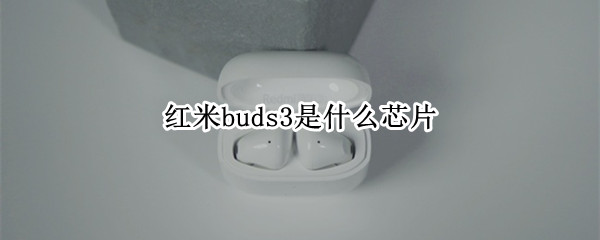 红米buds3是什么芯片 红米buds 3