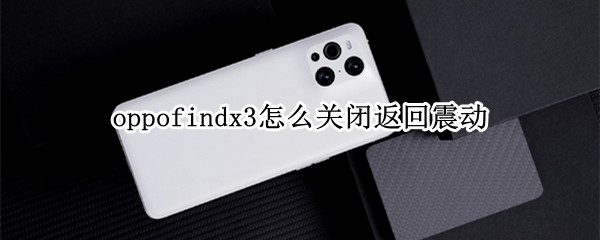 oppofindx3怎么关闭返回震动 oppofindx3返回键震动怎么关