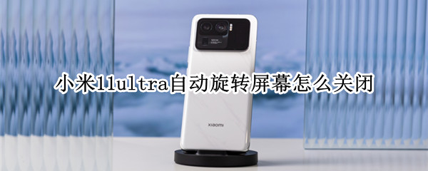 小米11ultra自动旋转屏幕怎么关闭 小米11ultra背屏怎么自动关闭