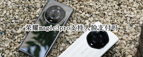 荣耀magic3pro支持人脸支付吗（荣耀magic3pro支持3d人脸识别吗）