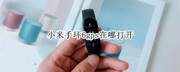 小米手环6gps在哪打开（小米手环6gps定位功能吗）