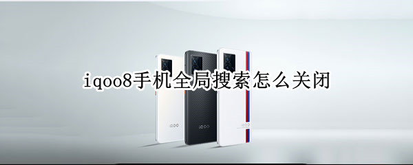 iqoo8手机全局搜索怎么关闭（iqoo手机如何关闭全局搜索）