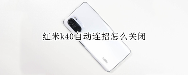 红米k40自动连招怎么关闭（红米k40自动连招怎么关闭）