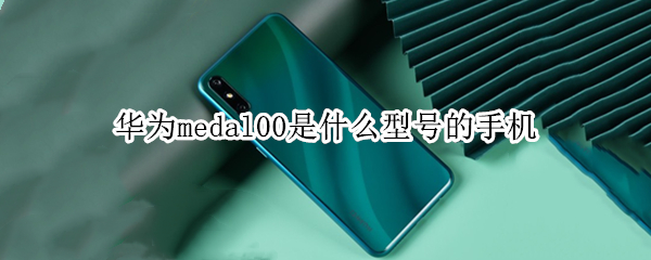 华为medal00是什么型号的手机（华为手机medal00是啥型号手机）