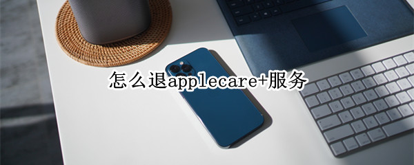 怎么退applecare+服务（applecare怎么退订）
