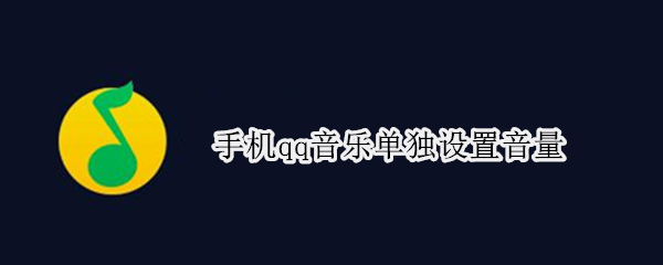 手机qq音乐单独设置音量（手机qq音乐如何调节音量）