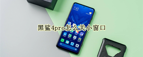 黑鲨4pro怎么关小窗口（黑鲨4怎么关闭小窗口）