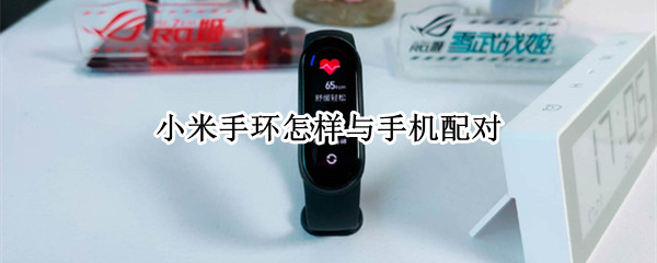 小米手环怎样与手机配对 小米手环怎样与手机配对连接