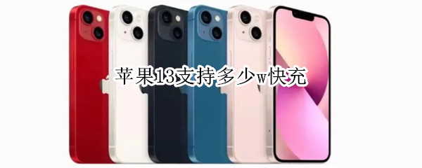 苹果13支持多少w快充（苹果13支持多少w快充吗）
