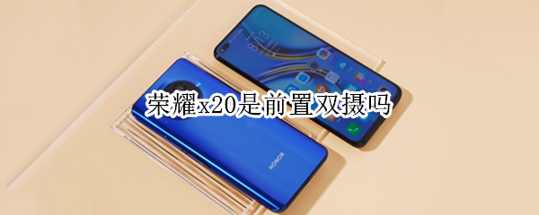 荣耀x20是前置双摄吗（荣耀x20是前置双摄吗手机）