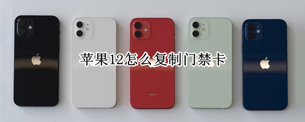苹果12怎么复制门禁卡 苹果12怎么复制门禁卡自动化管用吗?