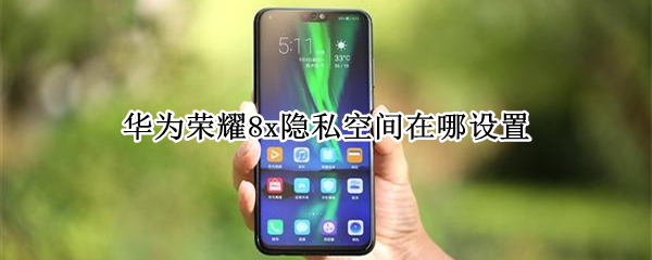 华为荣耀8x隐私空间在哪设置 华为荣耀8x隐私空间在哪设置时间
