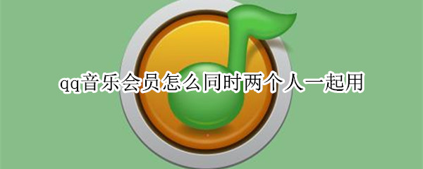 qq音乐会员怎么同时两个人一起用